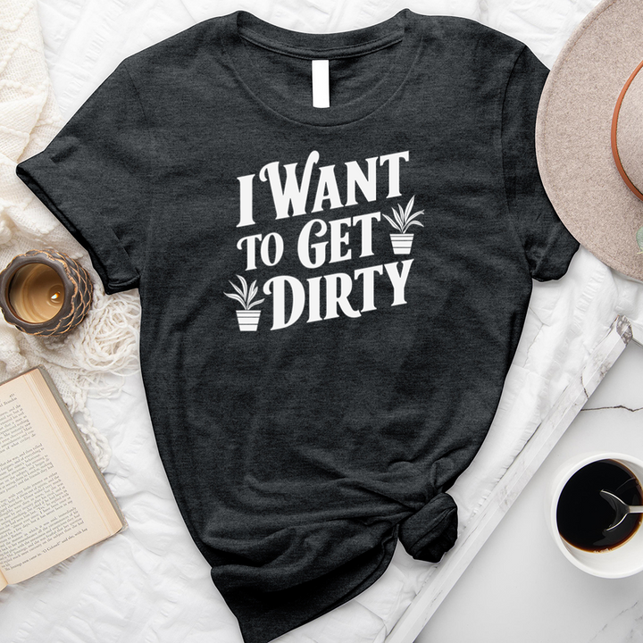 want to get dirty unisex tee